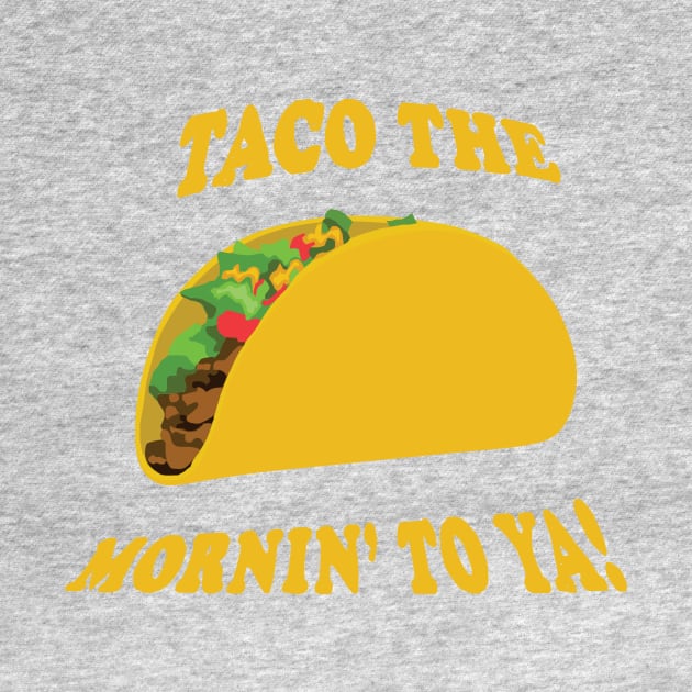 Taco the Mornin' To Ya! by Mike Ralph Creative